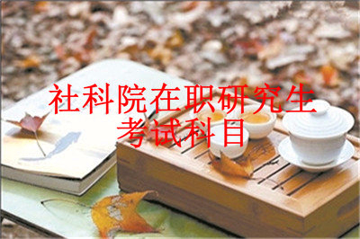2019年中國社會科學(xué)院研究生院在職研究生考試科目有哪些？