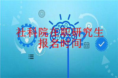 2019年中國社會科學(xué)院研究生院在職研究生報名時間介紹