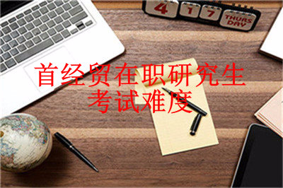 首都經(jīng)濟(jì)貿(mào)易大學(xué)在職課程培訓(xùn)班考試難度如何？
