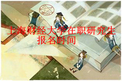 2019年上海財經(jīng)大學(xué)在職研究生報名時間是什么時候？