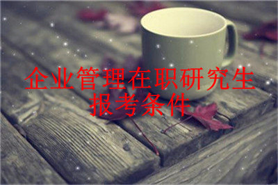 2019年企業(yè)管理在職研究生報(bào)考條件是什么？