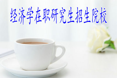 經(jīng)濟(jì)學(xué)在職研究生熱門招生院校有哪些？