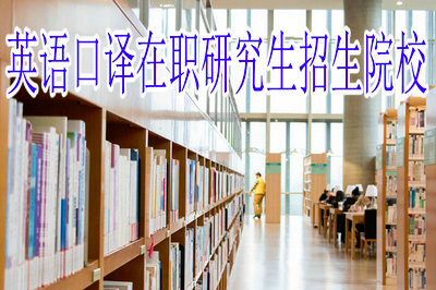 英語口譯在職研究生招生院校有哪些？