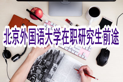 就讀北京外國語大學(xué)在職研究生有什么前途？