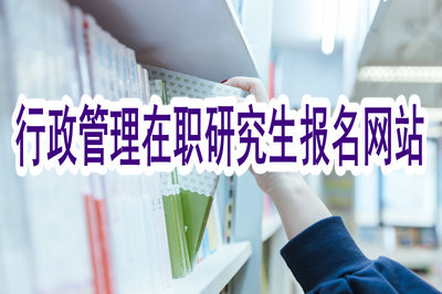 行政管理在職研究生的報名網(wǎng)站是什么？