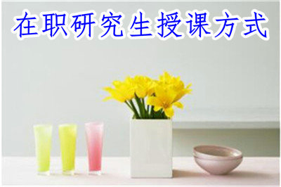 在職研究生授課方式 在職研究生授課方式