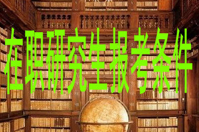 在職研究生報考條件 在職研究生報考條件