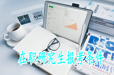 在職研究生報考條件 在職研究生報考條件