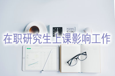 在職研究生上課影響工作